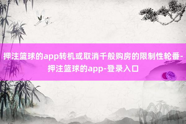 押注篮球的app转机或取消千般购房的限制性轮番-押注篮球的app-登录入口